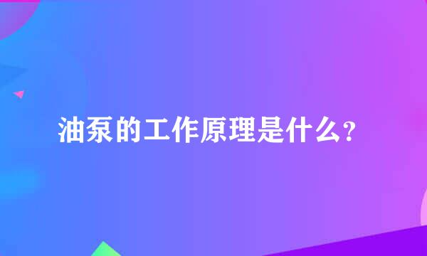 油泵的工作原理是什么？