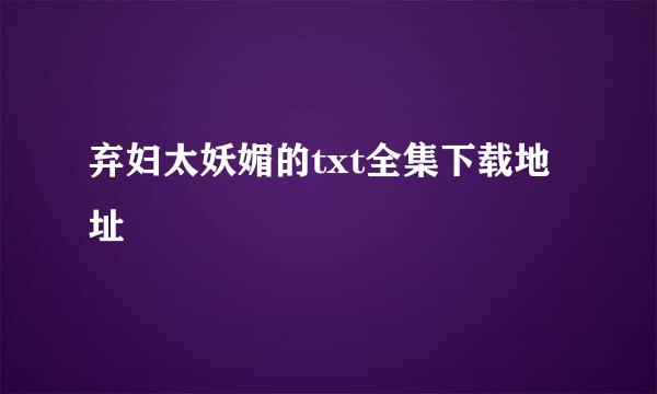 弃妇太妖媚的txt全集下载地址