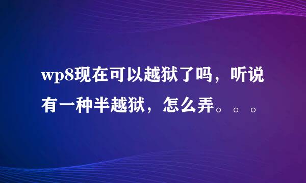 wp8现在可以越狱了吗，听说有一种半越狱，怎么弄。。。