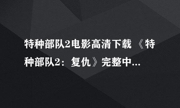 特种部队2电影高清下载 《特种部队2：复仇》完整中文字幕高清在线观看