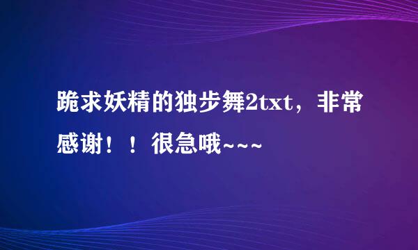 跪求妖精的独步舞2txt，非常感谢！！很急哦~~~