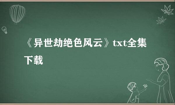 《异世劫绝色风云》txt全集下载