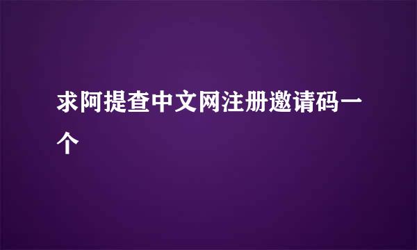 求阿提查中文网注册邀请码一个