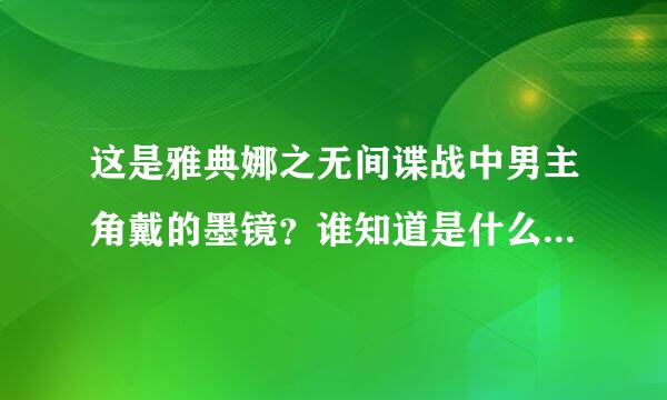 这是雅典娜之无间谍战中男主角戴的墨镜？谁知道是什么牌子的？或者在哪儿可以买到吗?