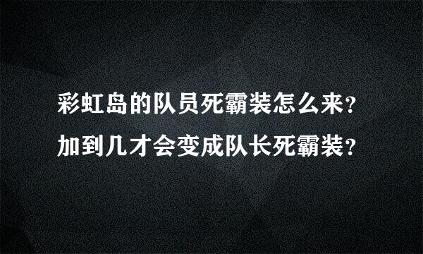 彩虹岛的队员死霸装怎么来？加到几才会变成队长死霸装？