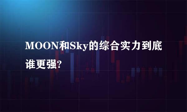 MOON和Sky的综合实力到底谁更强?