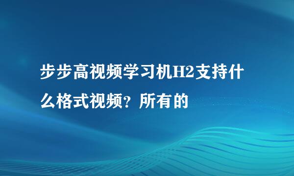 步步高视频学习机H2支持什么格式视频？所有的