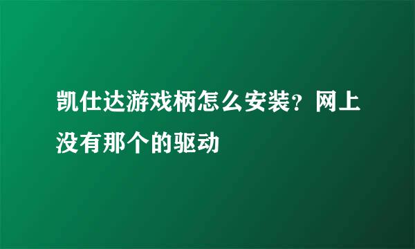 凯仕达游戏柄怎么安装？网上没有那个的驱动