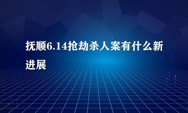 抚顺6.14抢劫杀人案有什么新进展