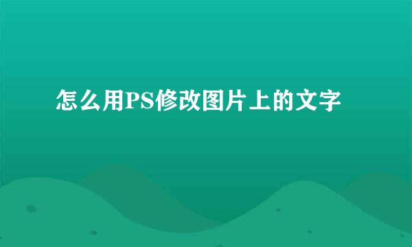 怎么用PS修改图片上的文字