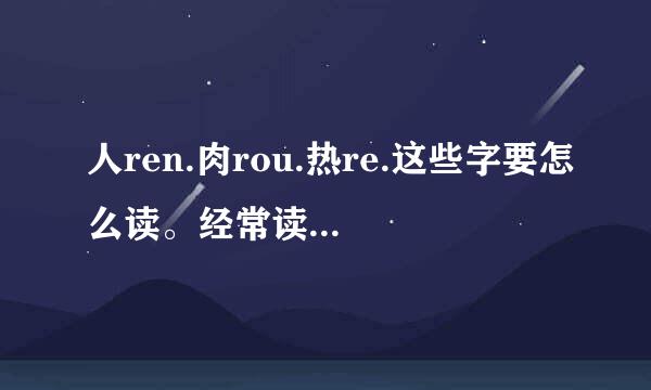 人ren.肉rou.热re.这些字要怎么读。经常读的不标准