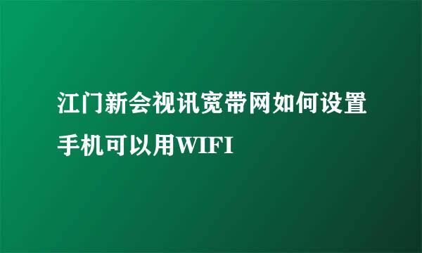 江门新会视讯宽带网如何设置手机可以用WIFI