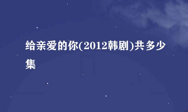 给亲爱的你(2012韩剧)共多少集