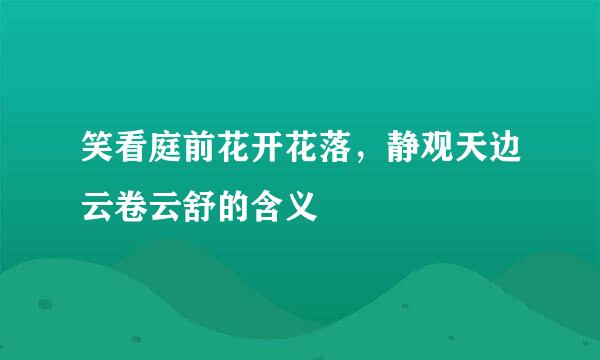 笑看庭前花开花落，静观天边云卷云舒的含义