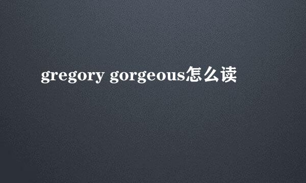 gregory gorgeous怎么读