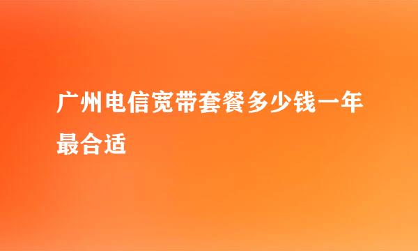 广州电信宽带套餐多少钱一年最合适