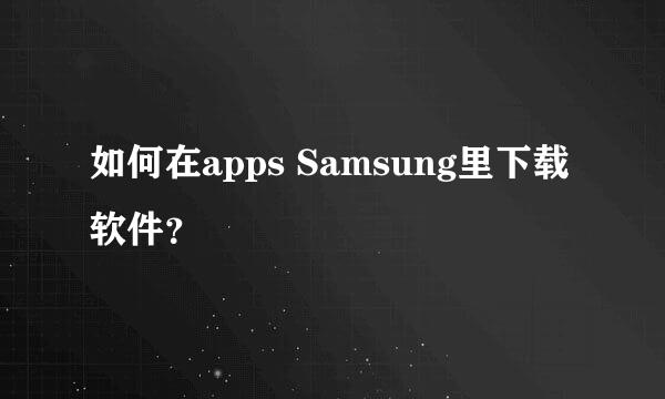 如何在apps Samsung里下载软件？