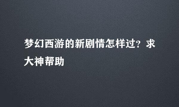 梦幻西游的新剧情怎样过？求大神帮助