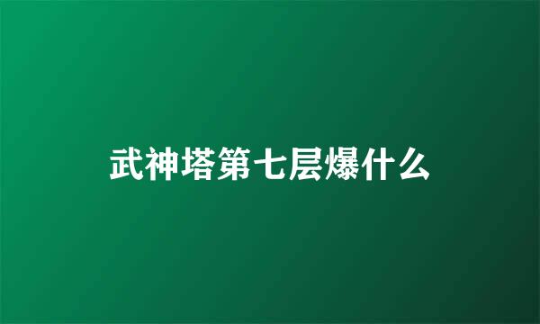 武神塔第七层爆什么