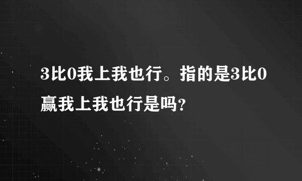 3比0我上我也行。指的是3比0赢我上我也行是吗？