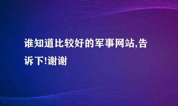 谁知道比较好的军事网站,告诉下!谢谢