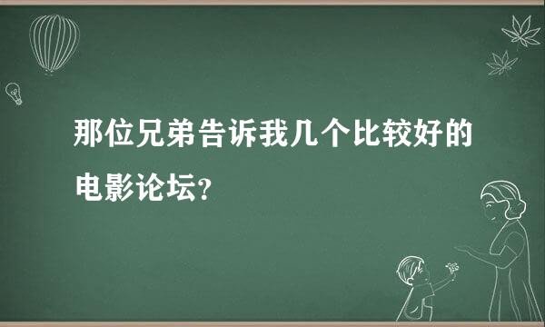 那位兄弟告诉我几个比较好的电影论坛？