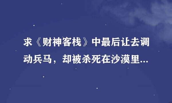 求《财神客栈》中最后让去调动兵马，却被杀死在沙漠里被沙子掩埋的那个演员是谁啊！