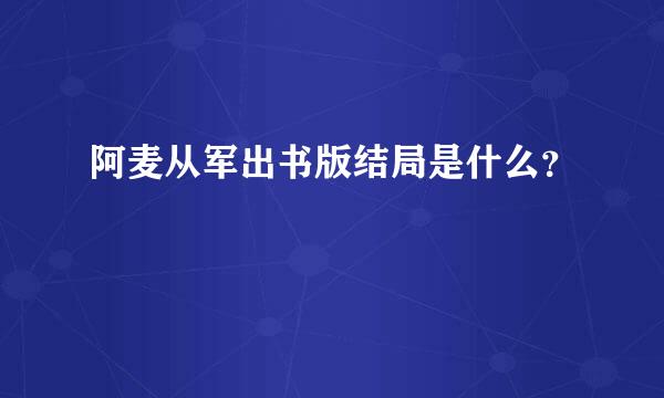 阿麦从军出书版结局是什么？