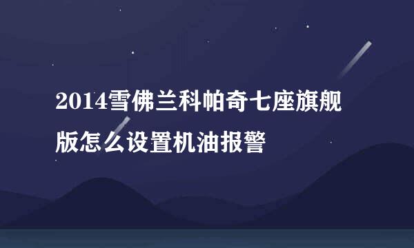 2014雪佛兰科帕奇七座旗舰版怎么设置机油报警