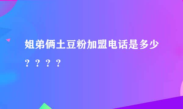 姐弟俩土豆粉加盟电话是多少？？？？