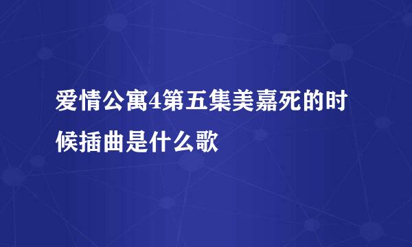 爱情公寓4第五集美嘉死的时候插曲是什么歌