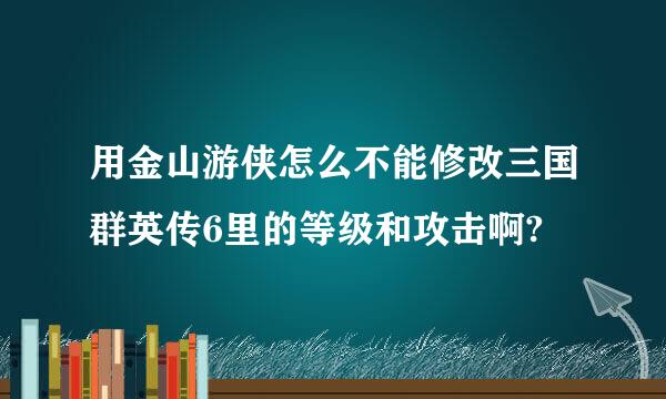 用金山游侠怎么不能修改三国群英传6里的等级和攻击啊?