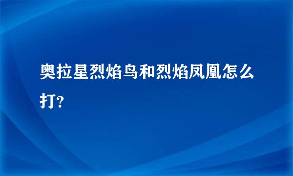 奥拉星烈焰鸟和烈焰凤凰怎么打？