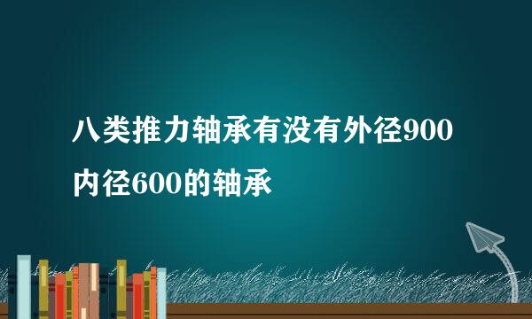 八类推力轴承有没有外径900内径600的轴承