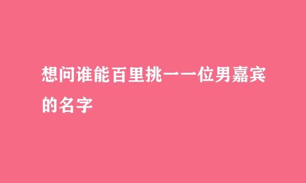 想问谁能百里挑一一位男嘉宾的名字