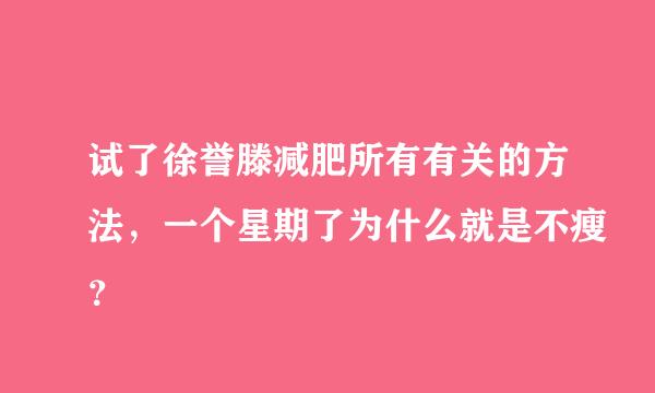 试了徐誉滕减肥所有有关的方法，一个星期了为什么就是不瘦？