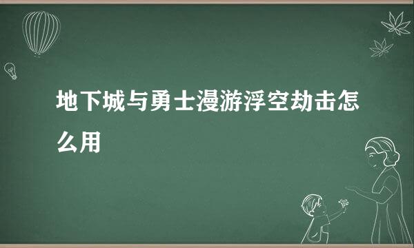 地下城与勇士漫游浮空劫击怎么用