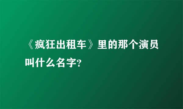 《疯狂出租车》里的那个演员叫什么名字？