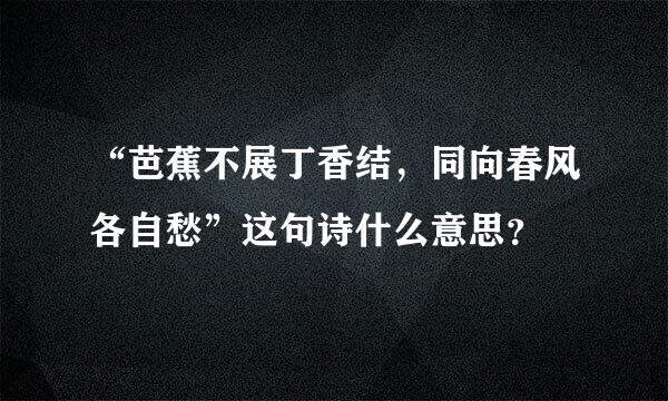 “芭蕉不展丁香结，同向春风各自愁”这句诗什么意思？