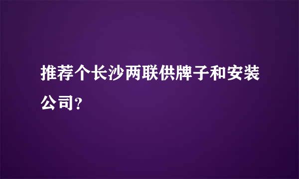 推荐个长沙两联供牌子和安装公司？