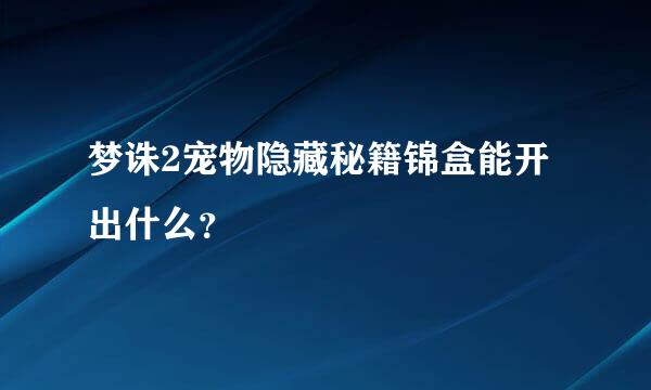 梦诛2宠物隐藏秘籍锦盒能开出什么？