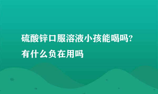 硫酸锌口服溶液小孩能喝吗?有什么负在用吗