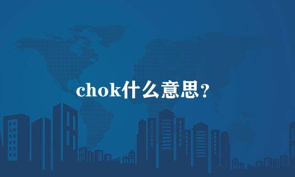 chok什么意思？