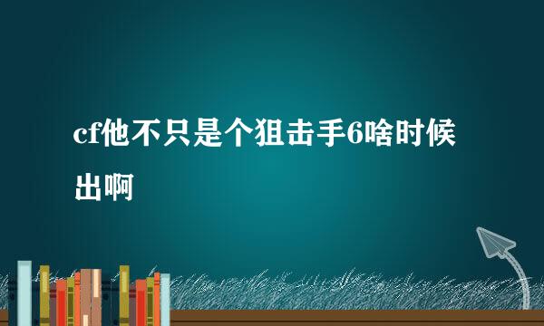 cf他不只是个狙击手6啥时候出啊