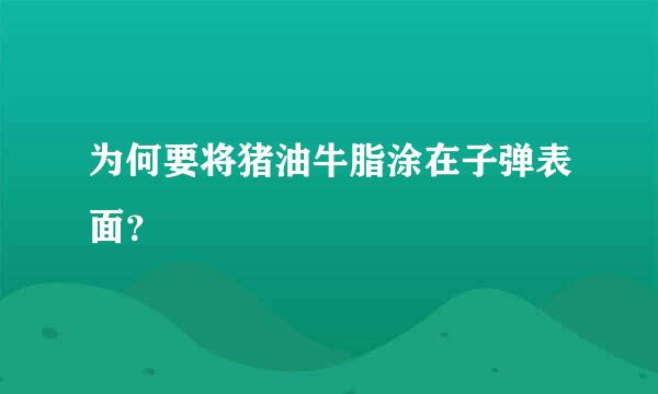 为何要将猪油牛脂涂在子弹表面？