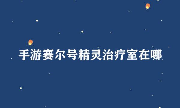 手游赛尔号精灵治疗室在哪