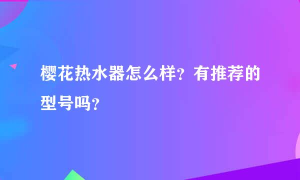 樱花热水器怎么样？有推荐的型号吗？