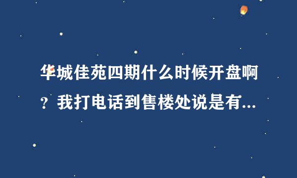 华城佳苑四期什么时候开盘啊？我打电话到售楼处说是有四期，什么时候开盘呢？是开盘就能买了吗？