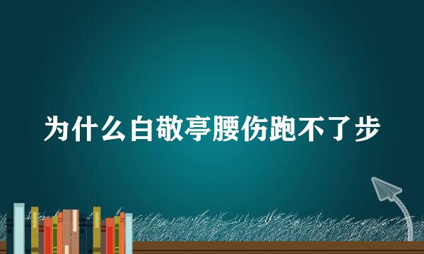 为什么白敬亭腰伤跑不了步