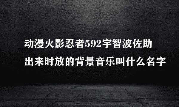 动漫火影忍者592宇智波佐助出来时放的背景音乐叫什么名字